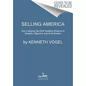Selling America: How Lobbyists Get Rich Peddling Influence to Despots, Oligarchs, and Arms Dealers
