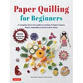 Paper Quilling for Beginnersá: A Complete All-In-One Guide to Creating 75 Paper Flowers, Plants, Vegetables and Decorative Items!