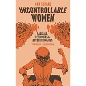 Uncontrollable Women: Radicals, Reformers and Revolutionaries