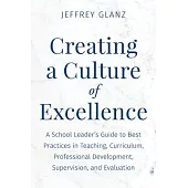 Creating a Culture of Excellence: A School Leader’s Guide to Best Practices in Teaching, Curriculum, Professional Development, Supervision, and Evalua