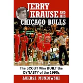 Jerry Krause and His Chicago Bulls: The Scout Who Built the Dynasty of the 1990s