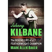 Johnny Kilbane: The Boxing Life of a Featherweight Champion