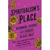 Spiritualism’s Place: Reformers, Seekers, and Séances in Lily Dale