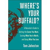 Where’s Your Buffalo?: A Recruiter’s Guide to Getting the Career You Want, Earning What You’re Worth, and Doing What You Love