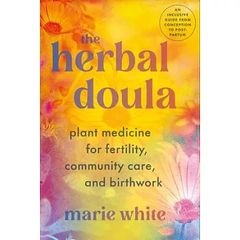 The Herbal Doula: Plant Medicine for Fertility, Community Care, and Birthwork--An Inclusive Guide from Conception to Postpartum