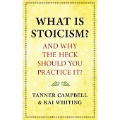 What Is Stoicism?: . . . and Why the Heck Should You Practice It?