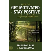 How to Get Motivated and Stay Positive During Tough Times: Your Strategy for Managing Adversity