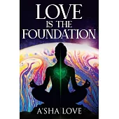 Love Is the Foundation: Unlock the Healing Power of Love and Discover Your True Self
