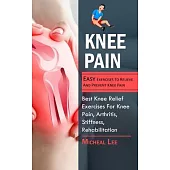 Knee Pain: Easy Exercises To Relieve And Prevent Knee Pain (Best Knee Relief Exercises For Knee Pain, Arthritis, Stiffness, Rehab