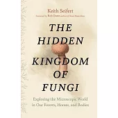 The Hidden Kingdom of Fungi: Exploring the Microscopic World in Our Forests, Homes, and Bodies