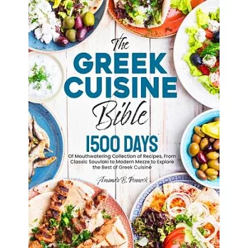 The Greek Cuisine Bible: 1500 Days of Mouthwatering Collection of Recipes, From Classic Souvlaki to Modern Mezze to Explore the Best of Greek C