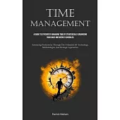Time Management: A Guide To Efficiently Managing Time By Strategically Organising Your Daily And Weekly Schedules (Enhancing Productivi