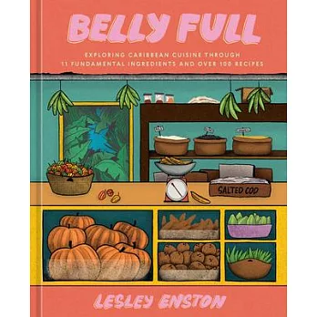 Belly Full: Exploring the Caribbean Cuisine Through 11 Fundamental Ingredients [A Cookbook]