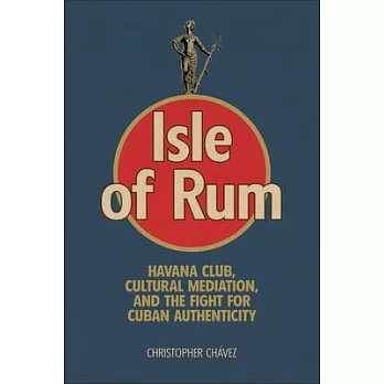 Isle of Rum: Havana Club, Cultural Mediation, and the Fight for Cuban Authenticity