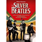 The Silver Beatles: A Story of Struggle, Luck and Genius: The Beatles Before They Became the Beatles