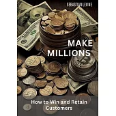 Make Millions: How to Win and Retain Customers