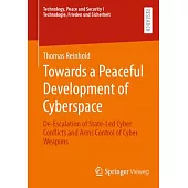 Towards a Peaceful Development of Cyberspace: De-Escalation of State-Led Cyber Conflicts and Arms Control of Cyber Weapons