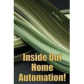 Inside Out Home Automation!: Let Your Home Handle the Rest of Your Lifea