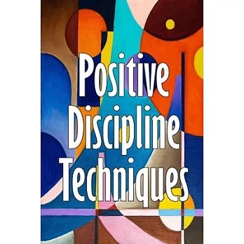 Positive Discipline Techniques: Developing Strong Relationships and Self-Discipline in Children
