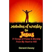 Melodies of Worship to JESUS: 31 Songs of Praise & Worship From My Heart to HIS!