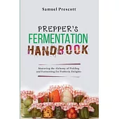 Prepper’s Fermentation Handbook: Mastering the Alchemy of Pickling and Fermenting for Probiotic Delights