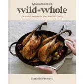 Wild + Whole: Seasonal Recipes for the Conscious Cook
