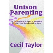 Unison Parenting: A Comprehensive Guide to Navigating Christian Parenthood with One Voice