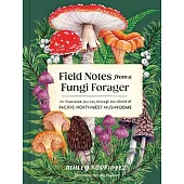 Field Notes from a Fungi Forager: An Illustrated Journey Through the World of Pacific Northwest Mushrooms