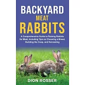 Backyard Meat Rabbits: A Comprehensive Guide to Raising Rabbits for Meat, Including Tips on Choosing a Breed, Building the Coop, and Harvesti