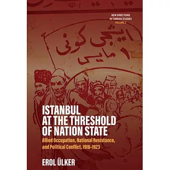 Istanbul at the Threshold of Nation State: Allied Occupation, National Resistance, and Political Conflict, 1918-1923