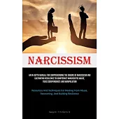 Narcissism: An In-Depth Manual For Comprehending The Origins Of Narcissism And Cultivating Resilience To Counteract Narcissistic A