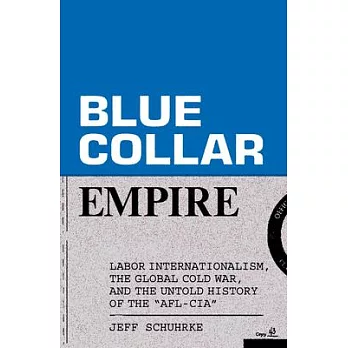 Blue Collar Empire: Labor Internationalism, the Global Cold War, and the Untold History of the Afl-CIA
