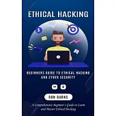 Ethical Hacking: Beginners Guide to Ethical Hacking and Cyber Security (A Comprehensive Beginner’s Guide to Learn and Master Ethical Ha
