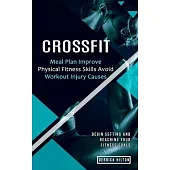 Crossfit: Begin Setting and Reaching Your Fitness Goals (Meal Plan Improve Physical Fitness Skills Avoid Workout Injury Causes)