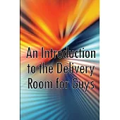 An Introduction to the Delivery Room for Guys: Expecting Dad, Guys Guide To The Delivery Room