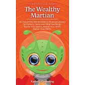 The Wealthy Martian: An Out-Of-This-World Guide to Financial Literacy for Parents, Teens and Other Earthlings. Master Your Basics, Master Y