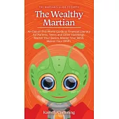 The Wealthy Martian: An Out-Of-This-World Guide to Financial Literacy for Parents, Teens and Other Earthlings. Master Your Basics, Master Y