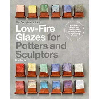 The Complete Guide to Low-Fire Glazes for Potters and Sculptors: Techniques, Recipes, and Inspiration for Low-Energy Firing with Big Results