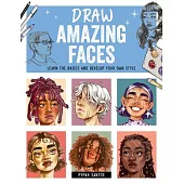 Draw Amazing Faces: Learn the Basics and Develop Your Own Style