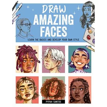 Draw Amazing Faces: Learn the Basics and Develop Your Own Style