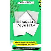 (Re)Create Yourself: Embracing Greater Self-Love to Unleash Your Potential