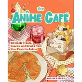 The Anime Cafe: 60 Iconic Drinks and Treats from Your Favorite Anime