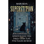 Superstition: The Ultimate Guide to Superstitions, Signs, Omens, Symbols, Fortune Telling, Myths, Folklore, and History