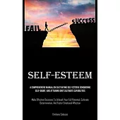 Self-Esteem: A Comprehensive Manual On Cultivating Self-esteem, Conquering Self-Doubt, And Attaining One’s Ultimate Capabilities (M