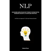 Nlp: Using Subliminal Manipulation And Secret Techniques To Overcome Deception, Brainwashing, And Covert Nlp, You Can Influ
