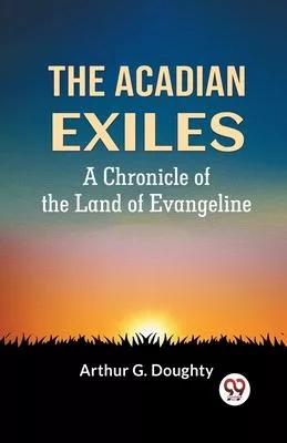 The Acadian Exiles A Chronicle Of The Land Of Evangeline