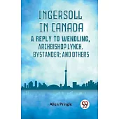 Ingersoll In Canada A Reply To Wendling, Archbishop Lynch, Bystander; And Others