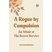 A Rogue by Compulsion An Affair of the Secret Service