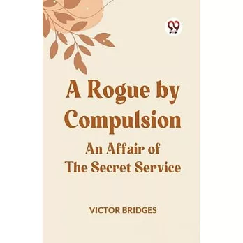 A Rogue by Compulsion An Affair of the Secret Service