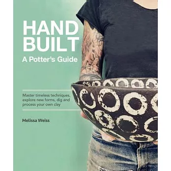 Handbuilt, a Potter’s Guide: Master Timeless Techniques, Explore New Forms, Dig and Process Your Own Clay